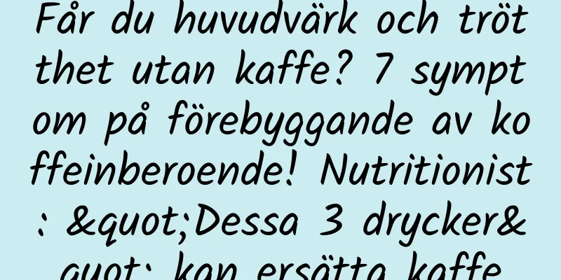Får du huvudvärk och trötthet utan kaffe? 7 symptom på förebyggande av koffeinberoende! Nutritionist: "Dessa 3 drycker" kan ersätta kaffe