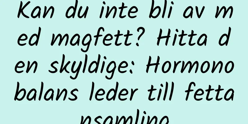 Kan du inte bli av med magfett? Hitta den skyldige: Hormonobalans leder till fettansamling