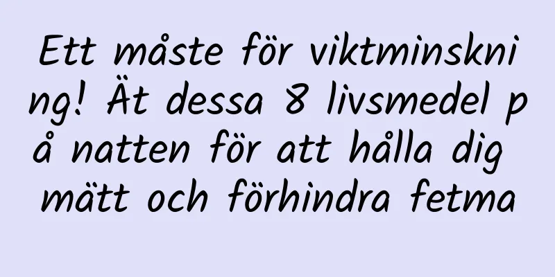Ett måste för viktminskning! Ät dessa 8 livsmedel på natten för att hålla dig mätt och förhindra fetma