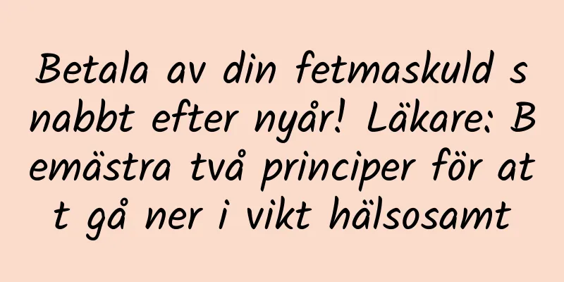 Betala av din fetmaskuld snabbt efter nyår! Läkare: Bemästra två principer för att gå ner i vikt hälsosamt