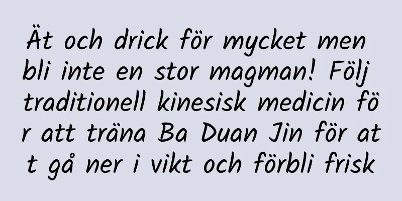 Ät och drick för mycket men bli inte en stor magman! Följ traditionell kinesisk medicin för att träna Ba Duan Jin för att gå ner i vikt och förbli frisk
