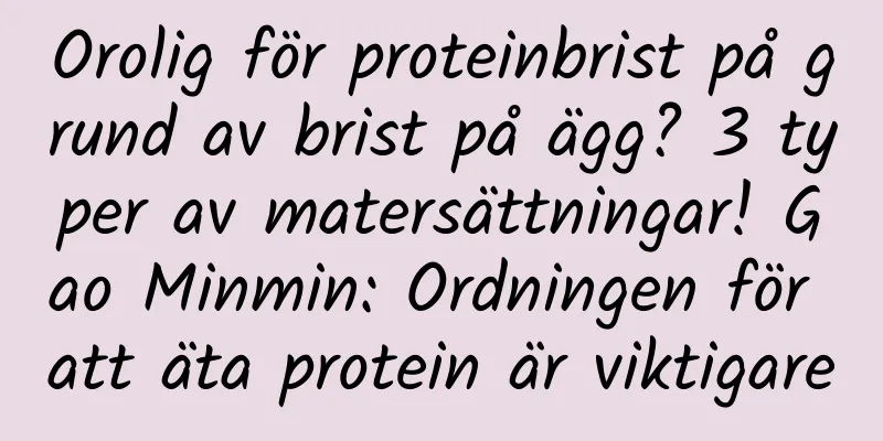 Orolig för proteinbrist på grund av brist på ägg? 3 typer av matersättningar! Gao Minmin: Ordningen för att äta protein är viktigare