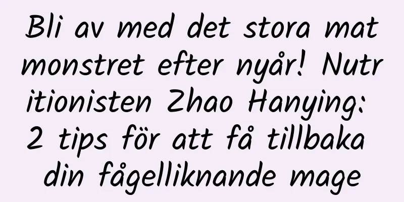 Bli av med det stora matmonstret efter nyår! Nutritionisten Zhao Hanying: 2 tips för att få tillbaka din fågelliknande mage