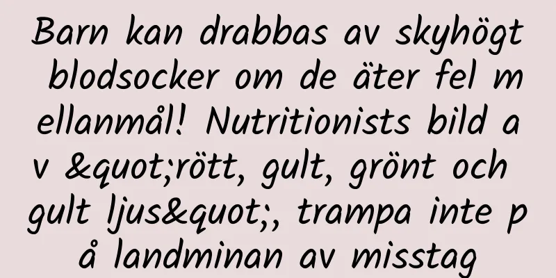 Barn kan drabbas av skyhögt blodsocker om de äter fel mellanmål! Nutritionists bild av "rött, gult, grönt och gult ljus", trampa inte på landminan av misstag