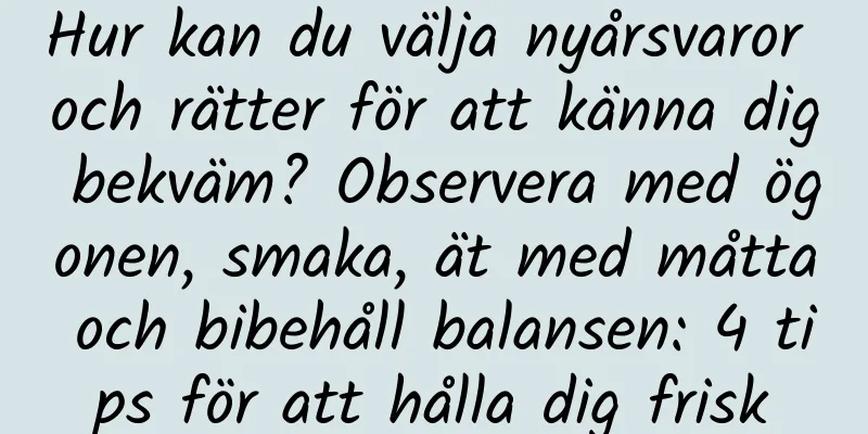 Hur kan du välja nyårsvaror och rätter för att känna dig bekväm? Observera med ögonen, smaka, ät med måtta och bibehåll balansen: 4 tips för att hålla dig frisk