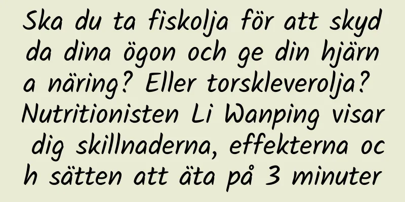 Ska du ta fiskolja för att skydda dina ögon och ge din hjärna näring? Eller torskleverolja? Nutritionisten Li Wanping visar dig skillnaderna, effekterna och sätten att äta på 3 minuter