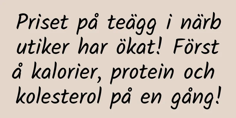 Priset på teägg i närbutiker har ökat! Förstå kalorier, protein och kolesterol på en gång!