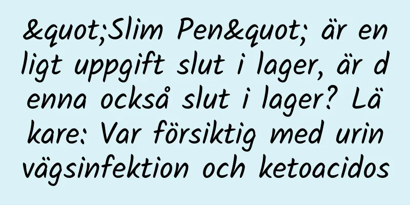 "Slim Pen" är enligt uppgift slut i lager, är denna också slut i lager? Läkare: Var försiktig med urinvägsinfektion och ketoacidos