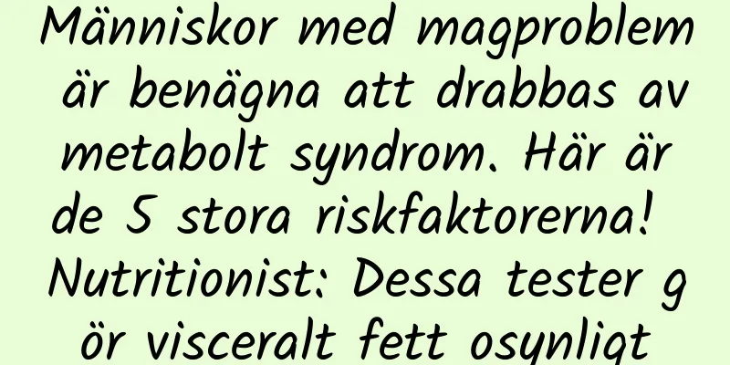 Människor med magproblem är benägna att drabbas av metabolt syndrom. Här är de 5 stora riskfaktorerna! Nutritionist: Dessa tester gör visceralt fett osynligt