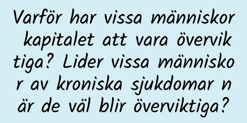 Varför har vissa människor kapitalet att vara överviktiga? Lider vissa människor av kroniska sjukdomar när de väl blir överviktiga?