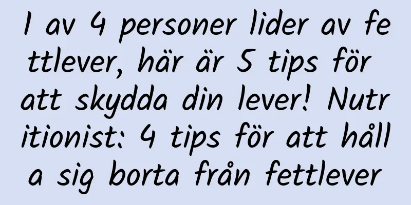 1 av 4 personer lider av fettlever, här är 5 tips för att skydda din lever! Nutritionist: 4 tips för att hålla sig borta från fettlever
