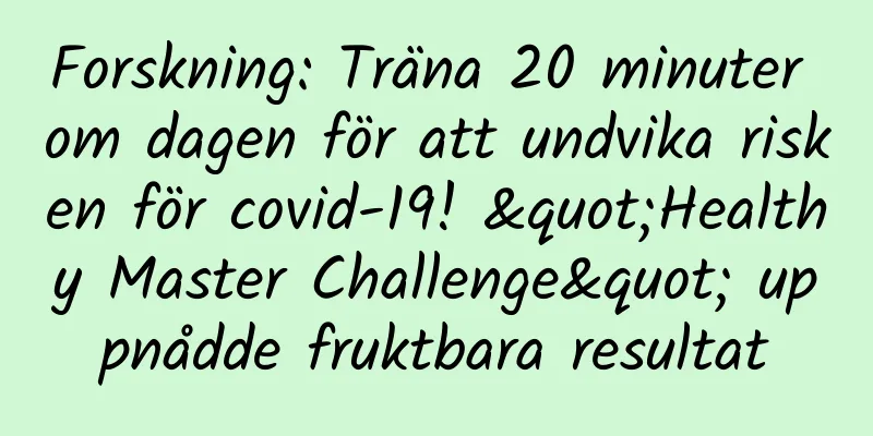 Forskning: Träna 20 minuter om dagen för att undvika risken för covid-19! "Healthy Master Challenge" uppnådde fruktbara resultat