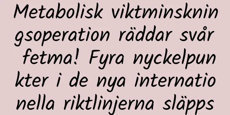 Metabolisk viktminskningsoperation räddar svår fetma! Fyra nyckelpunkter i de nya internationella riktlinjerna släpps