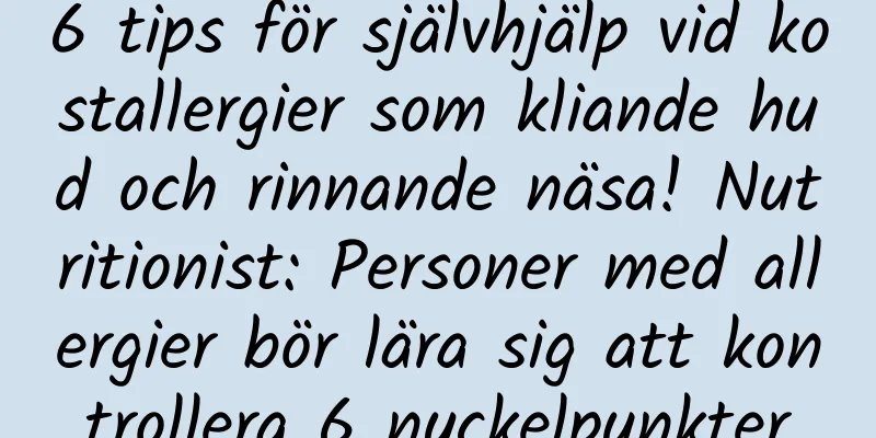 6 tips för självhjälp vid kostallergier som kliande hud och rinnande näsa! Nutritionist: Personer med allergier bör lära sig att kontrollera 6 nyckelpunkter