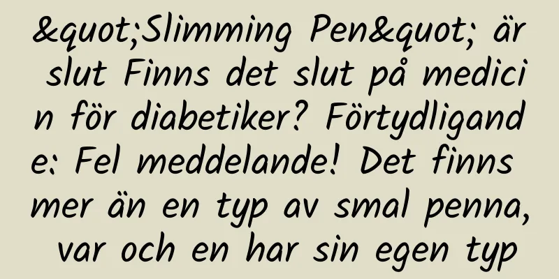 "Slimming Pen" är slut Finns det slut på medicin för diabetiker? Förtydligande: Fel meddelande! Det finns mer än en typ av smal penna, var och en har sin egen typ