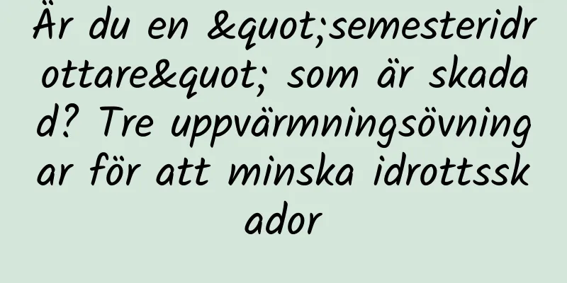 Är du en "semesteridrottare" som är skadad? Tre uppvärmningsövningar för att minska idrottsskador