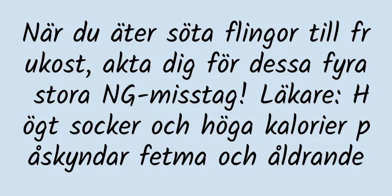 När du äter söta flingor till frukost, akta dig för dessa fyra stora NG-misstag! Läkare: Högt socker och höga kalorier påskyndar fetma och åldrande