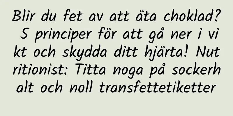 Blir du fet av att äta choklad? 5 principer för att gå ner i vikt och skydda ditt hjärta! Nutritionist: Titta noga på sockerhalt och noll transfettetiketter