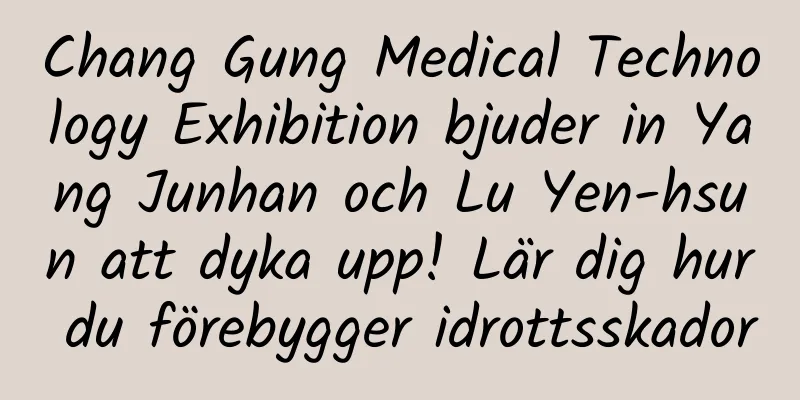Chang Gung Medical Technology Exhibition bjuder in Yang Junhan och Lu Yen-hsun att dyka upp! Lär dig hur du förebygger idrottsskador