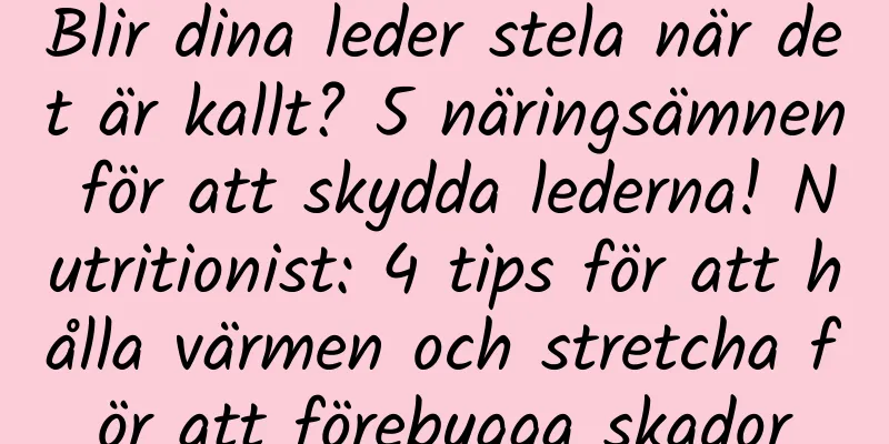 Blir dina leder stela när det är kallt? 5 näringsämnen för att skydda lederna! Nutritionist: 4 tips för att hålla värmen och stretcha för att förebygga skador