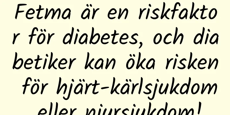 Fetma är en riskfaktor för diabetes, och diabetiker kan öka risken för hjärt-kärlsjukdom eller njursjukdom!