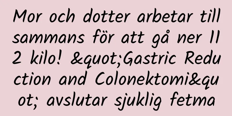 Mor och dotter arbetar tillsammans för att gå ner 112 kilo! "Gastric Reduction and Colonektomi" avslutar sjuklig fetma