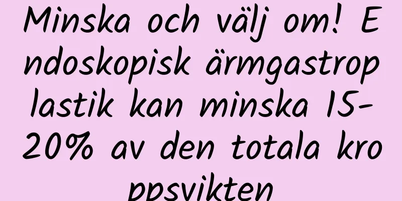 Minska och välj om! Endoskopisk ärmgastroplastik kan minska 15-20% av den totala kroppsvikten