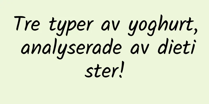 Tre typer av yoghurt, analyserade av dietister!