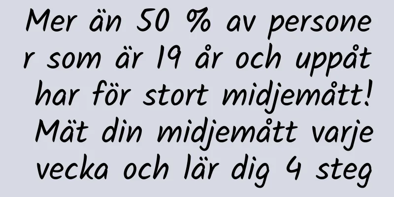 Mer än 50 % av personer som är 19 år och uppåt har för stort midjemått! Mät din midjemått varje vecka och lär dig 4 steg