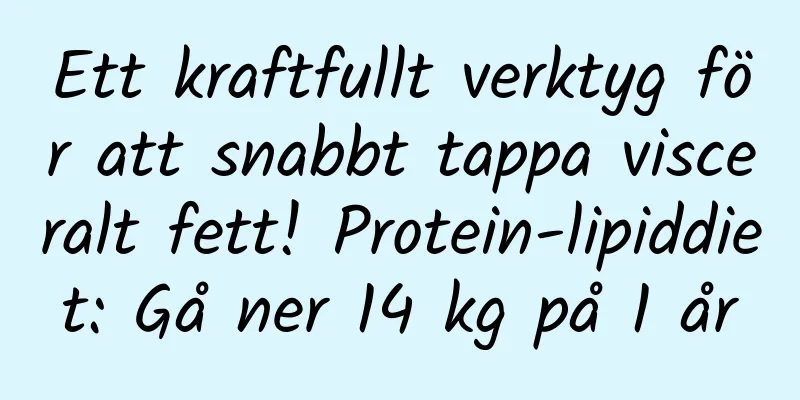 Ett kraftfullt verktyg för att snabbt tappa visceralt fett! Protein-lipiddiet: Gå ner 14 kg på 1 år