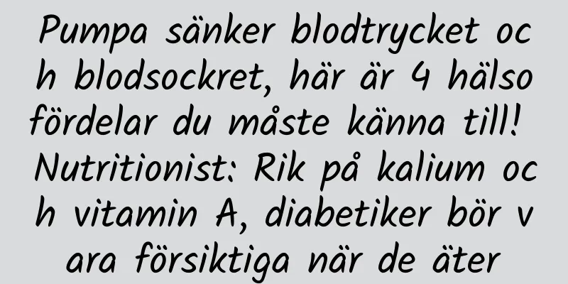 Pumpa sänker blodtrycket och blodsockret, här är 4 hälsofördelar du måste känna till! Nutritionist: Rik på kalium och vitamin A, diabetiker bör vara försiktiga när de äter