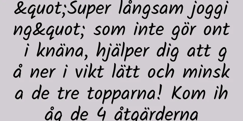 "Super långsam jogging" som inte gör ont i knäna, hjälper dig att gå ner i vikt lätt och minska de tre topparna! Kom ihåg de 4 åtgärderna