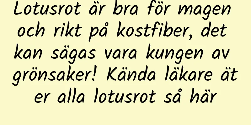 Lotusrot är bra för magen och rikt på kostfiber, det kan sägas vara kungen av grönsaker! Kända läkare äter alla lotusrot så här