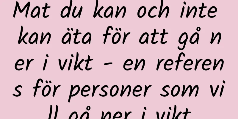 Mat du kan och inte kan äta för att gå ner i vikt - en referens för personer som vill gå ner i vikt