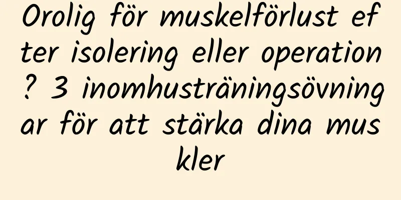 Orolig för muskelförlust efter isolering eller operation? 3 inomhusträningsövningar för att stärka dina muskler