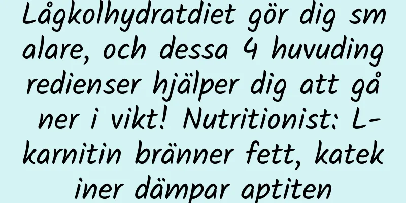 Lågkolhydratdiet gör dig smalare, och dessa 4 huvudingredienser hjälper dig att gå ner i vikt! Nutritionist: L-karnitin bränner fett, katekiner dämpar aptiten