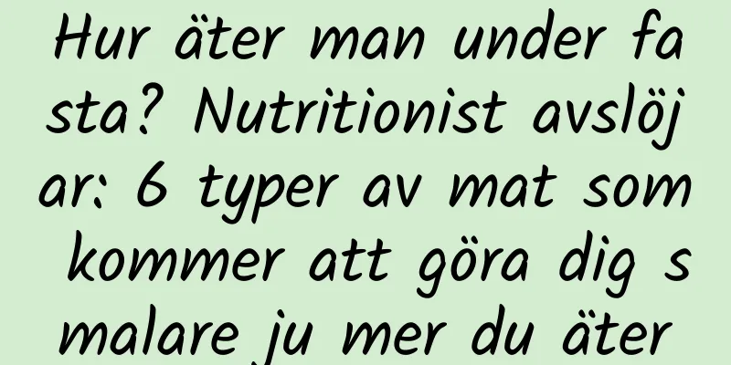 Hur äter man under fasta? Nutritionist avslöjar: 6 typer av mat som kommer att göra dig smalare ju mer du äter