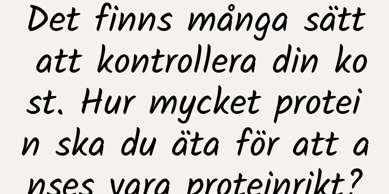 Det finns många sätt att kontrollera din kost. Hur mycket protein ska du äta för att anses vara proteinrikt?