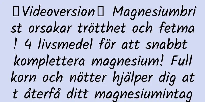 【Videoversion】 Magnesiumbrist orsakar trötthet och fetma! 4 livsmedel för att snabbt komplettera magnesium! Fullkorn och nötter hjälper dig att återfå ditt magnesiumintag
