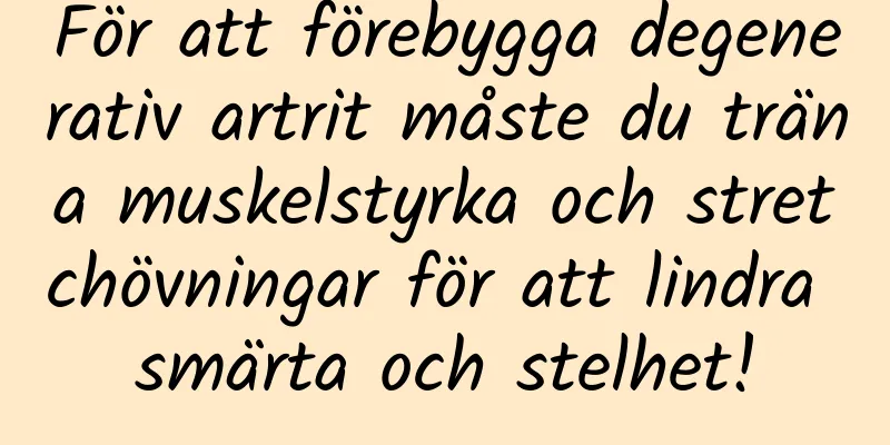 För att förebygga degenerativ artrit måste du träna muskelstyrka och stretchövningar för att lindra smärta och stelhet!