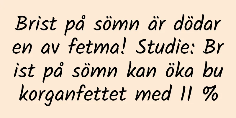 Brist på sömn är dödaren av fetma! Studie: Brist på sömn kan öka bukorganfettet med 11 %