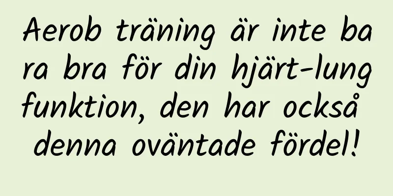 Aerob träning är inte bara bra för din hjärt-lungfunktion, den har också denna oväntade fördel!