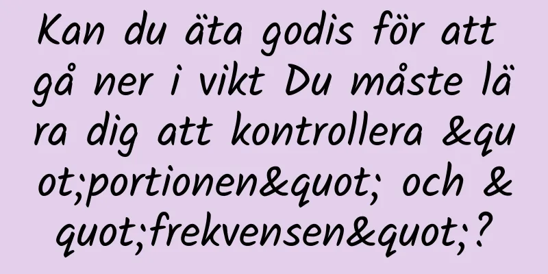 Kan du äta godis för att gå ner i vikt Du måste lära dig att kontrollera "portionen" och "frekvensen"?