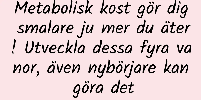 Metabolisk kost gör dig smalare ju mer du äter! Utveckla dessa fyra vanor, även nybörjare kan göra det