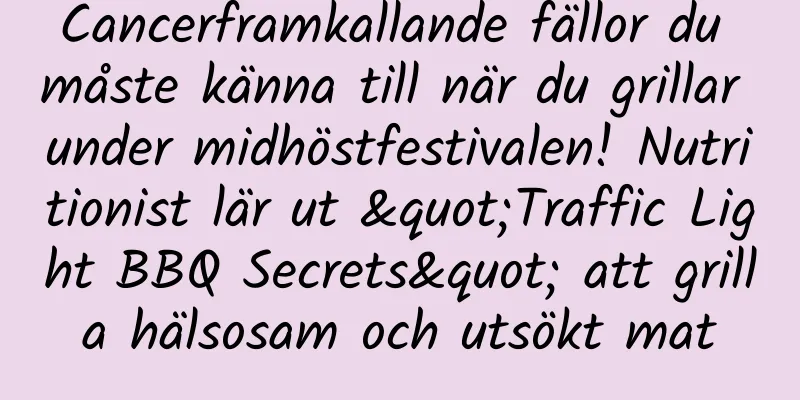 Cancerframkallande fällor du måste känna till när du grillar under midhöstfestivalen! Nutritionist lär ut "Traffic Light BBQ Secrets" att grilla hälsosam och utsökt mat
