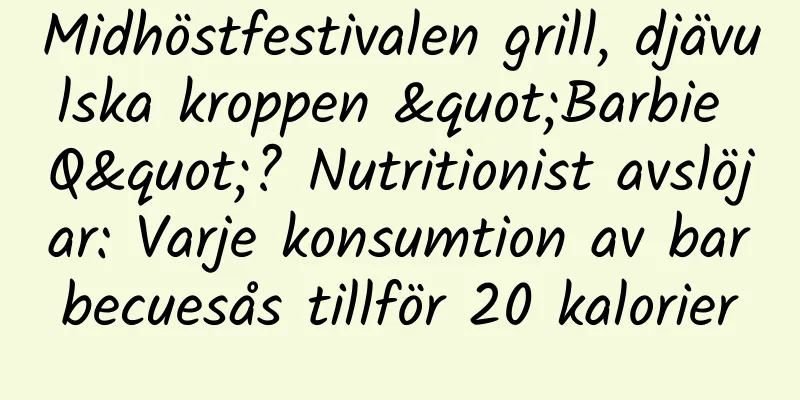 Midhöstfestivalen grill, djävulska kroppen "Barbie Q"? Nutritionist avslöjar: Varje konsumtion av barbecuesås tillför 20 kalorier