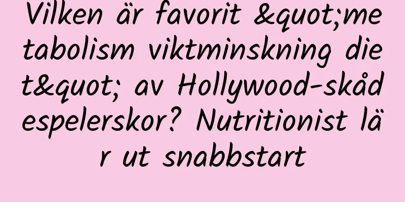 Vilken är favorit "metabolism viktminskning diet" av Hollywood-skådespelerskor? Nutritionist lär ut snabbstart