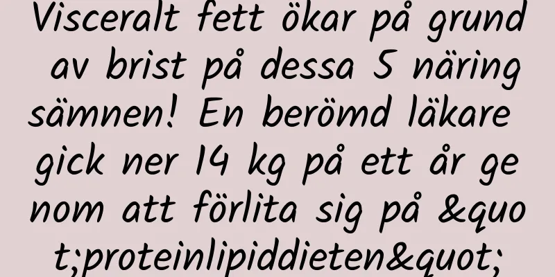 Visceralt fett ökar på grund av brist på dessa 5 näringsämnen! En berömd läkare gick ner 14 kg på ett år genom att förlita sig på "proteinlipiddieten"