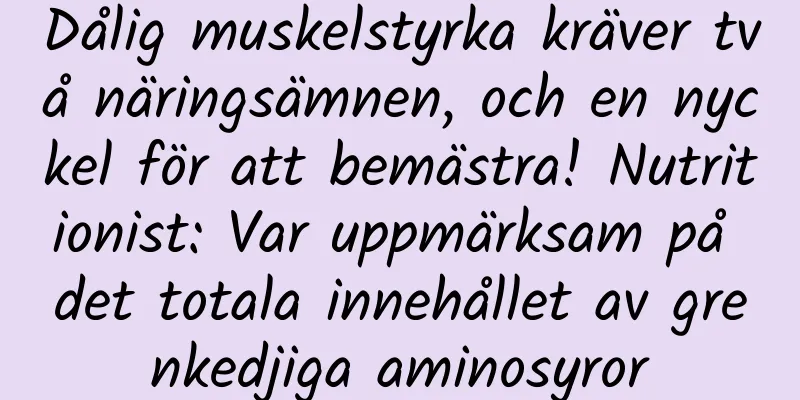 Dålig muskelstyrka kräver två näringsämnen, och en nyckel för att bemästra! Nutritionist: Var uppmärksam på det totala innehållet av grenkedjiga aminosyror