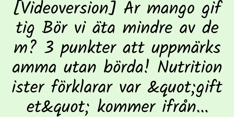 [Videoversion] Är mango giftig Bör vi äta mindre av dem? 3 punkter att uppmärksamma utan börda! Nutritionister förklarar var "giftet" kommer ifrån...